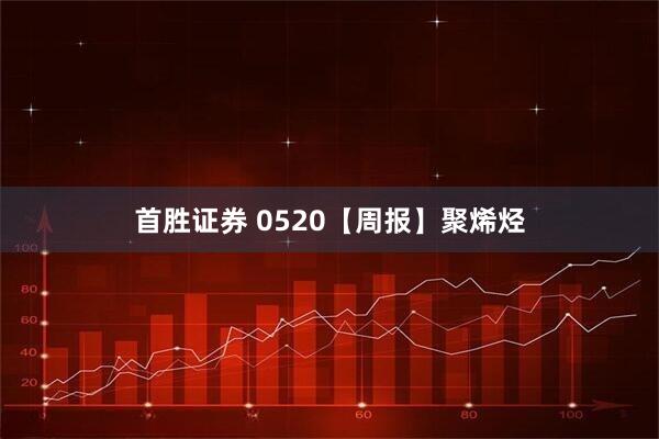 首胜证券 0520【周报】聚烯烃