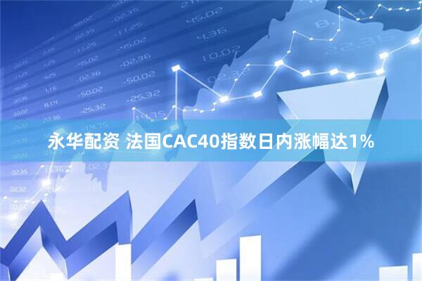 永华配资 法国CAC40指数日内涨幅达1%