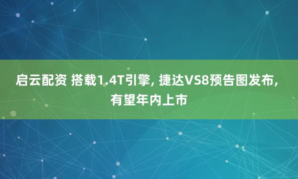 启云配资 搭载1.4T引擎, 捷达VS8预告图发布, 有望年内上市