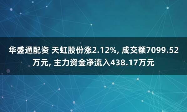 华盛通配资 天虹股份涨2.12%, 成交额7099.52万元, 主力资金净流入438.17万元
