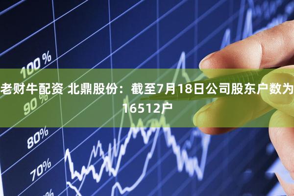 老财牛配资 北鼎股份：截至7月18日公司股东户数为16512户