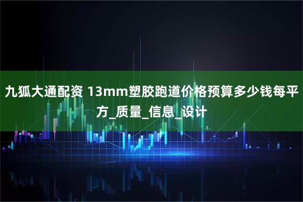 九狐大通配资 13mm塑胶跑道价格预算多少钱每平方_质量_信息_设计