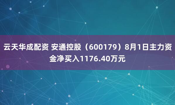 云天华成配资 安通控股（600179）8月1日主力资金净买入1176.40万元