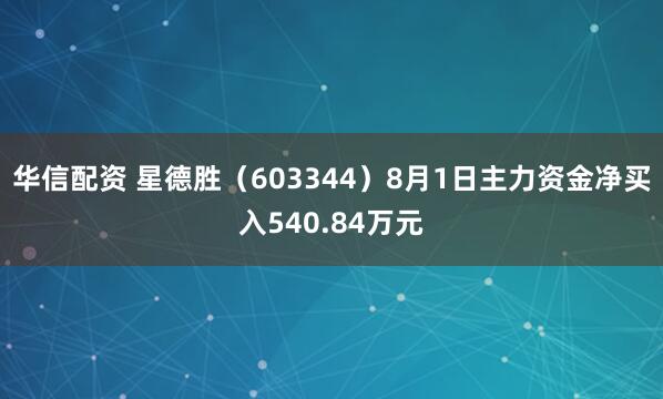 华信配资 星德胜（603344）8月1日主力资金净买入540.84万元