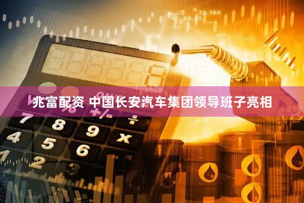 兆富配资 中国长安汽车集团领导班子亮相