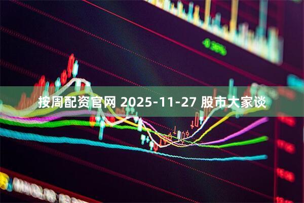 按周配资官网 2025-11-27 股市大家谈