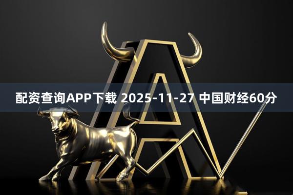 配资查询APP下载 2025-11-27 中国财经60分
