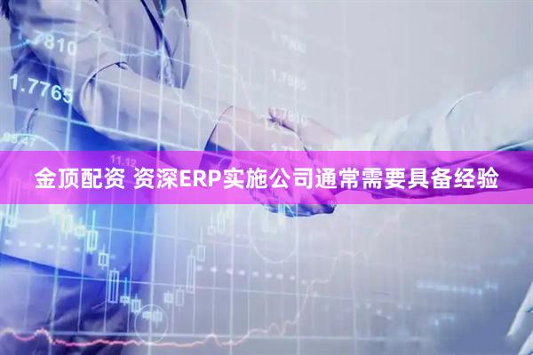 金顶配资 资深ERP实施公司通常需要具备经验