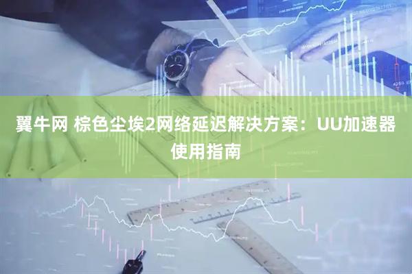 翼牛网 棕色尘埃2网络延迟解决方案：UU加速器使用指南